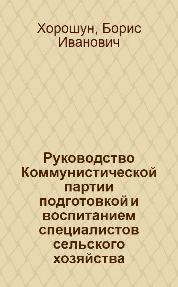 Руководство Коммунистической партии подготовкой и воспитанием специалистов сельского хозяйства : (Опыт парт. организаций Украины 1921-1925 гг.) : Автореф. дис. на соиск. учен. степени канд. ист. наук : (07.00.01)