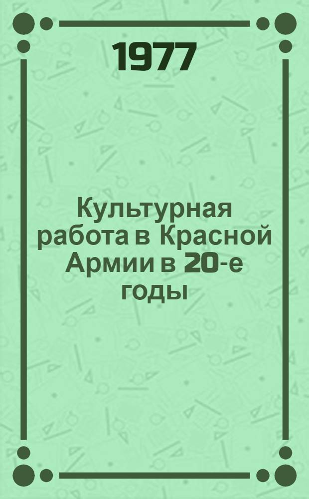 Культурная работа в Красной Армии в 20-е годы (по материалам сиб. воен. округов) : Автореф. дис. на соиск. учен. степени к. и. н