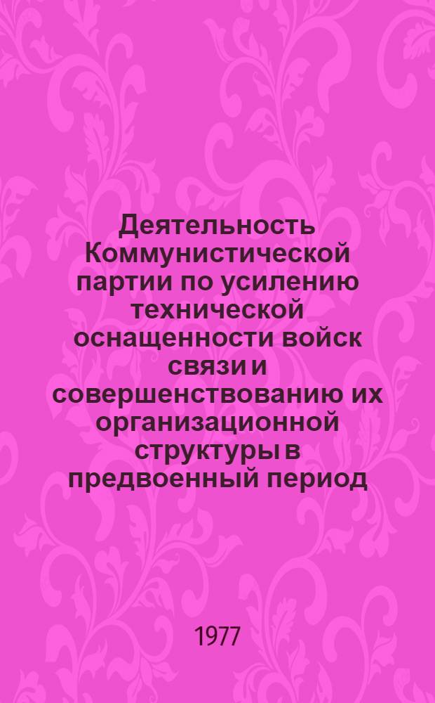 Деятельность Коммунистической партии по усилению технической оснащенности войск связи и совершенствованию их организационной структуры в предвоенный период (1929-1941 гг.) : Лекция