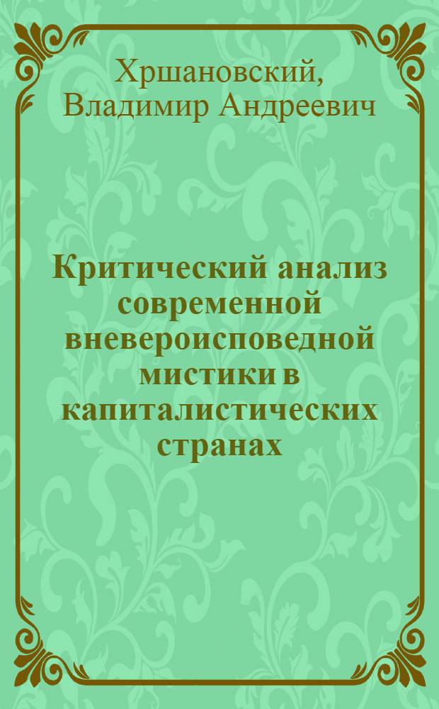 Критический анализ современной вневероисповедной мистики в капиталистических странах : (По материалам зарубеж. религиозноидеалист. литературы и периодич. изд.) : Автореф. дис. на соиск. учен. степени канд. филос. наук : (09.00.06)