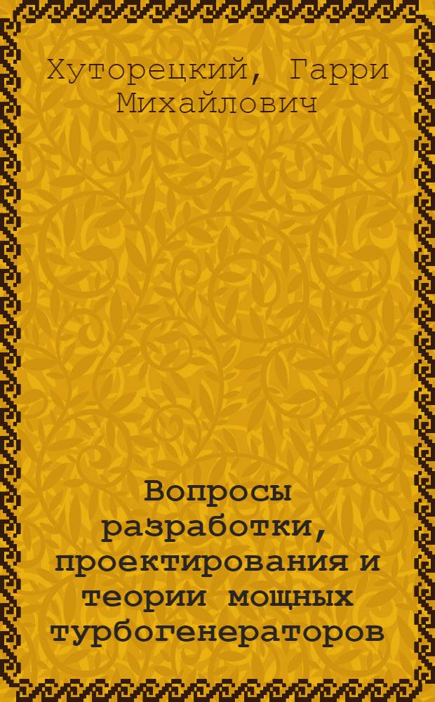 Вопросы разработки, проектирования и теории мощных турбогенераторов : Автореф. дис. на соиск. учен. степени д-ра техн. наук : (05.09.01)