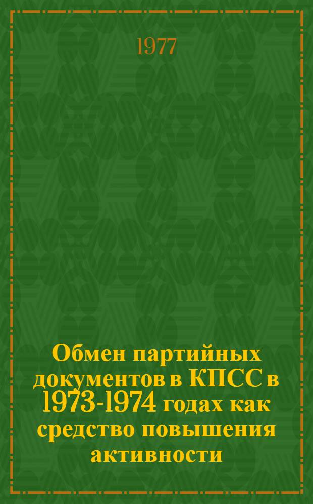 Обмен партийных документов в КПСС в 1973-1974 годах как средство повышения активности, организованности и дисциплины коммунистов : Автореф. дис. на соиск. учен. степени канд. ист. наук : (07.00.01)
