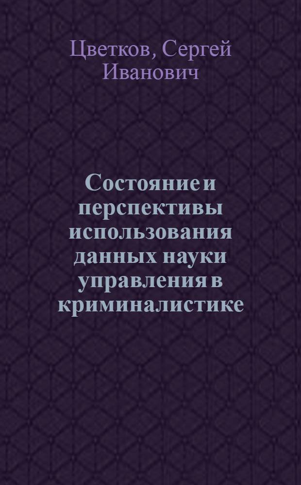 Состояние и перспективы использования данных науки управления в криминалистике : Автореф. дис. на соиск. учен. степени к. ю. н