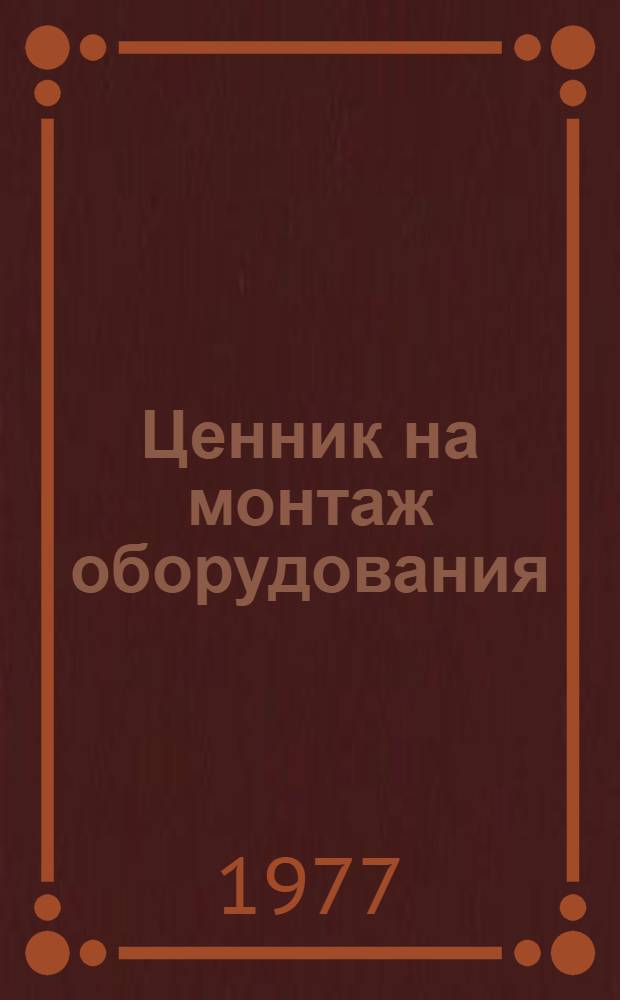 Ценник на монтаж оборудования : Изд. офиц. : Утв. 1/I 1977 г. : № 15-