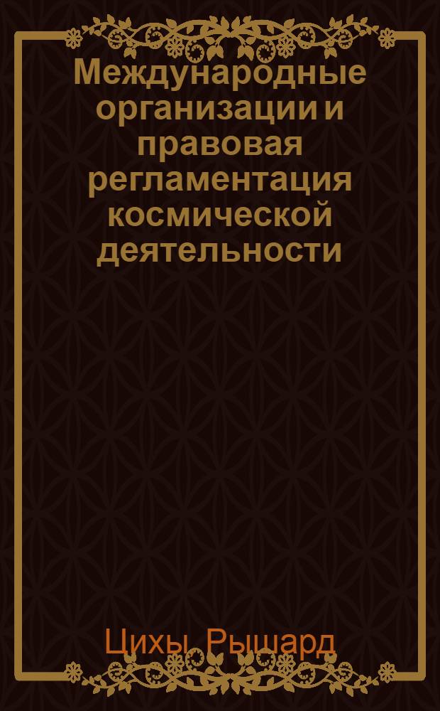 Международные организации и правовая регламентация космической деятельности : Автореф. дис. на соиск. учен. степени канд. юрид. наук : (12.00.10)