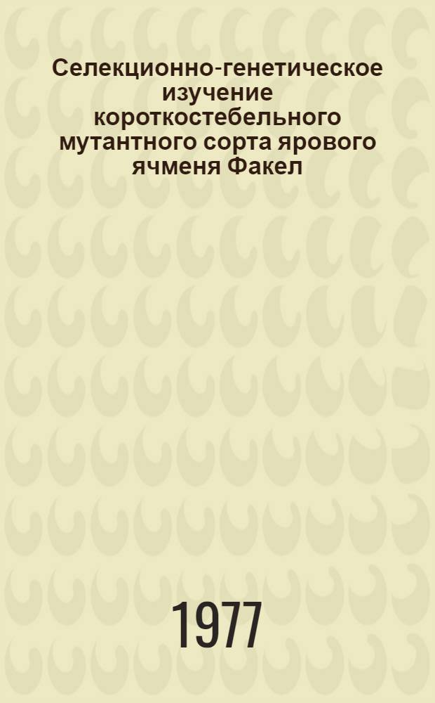 Селекционно-генетическое изучение короткостебельного мутантного сорта ярового ячменя Факел : Автореф. дис. на соиск. учен. степени канд. с.-х. наук : (06.01.05)