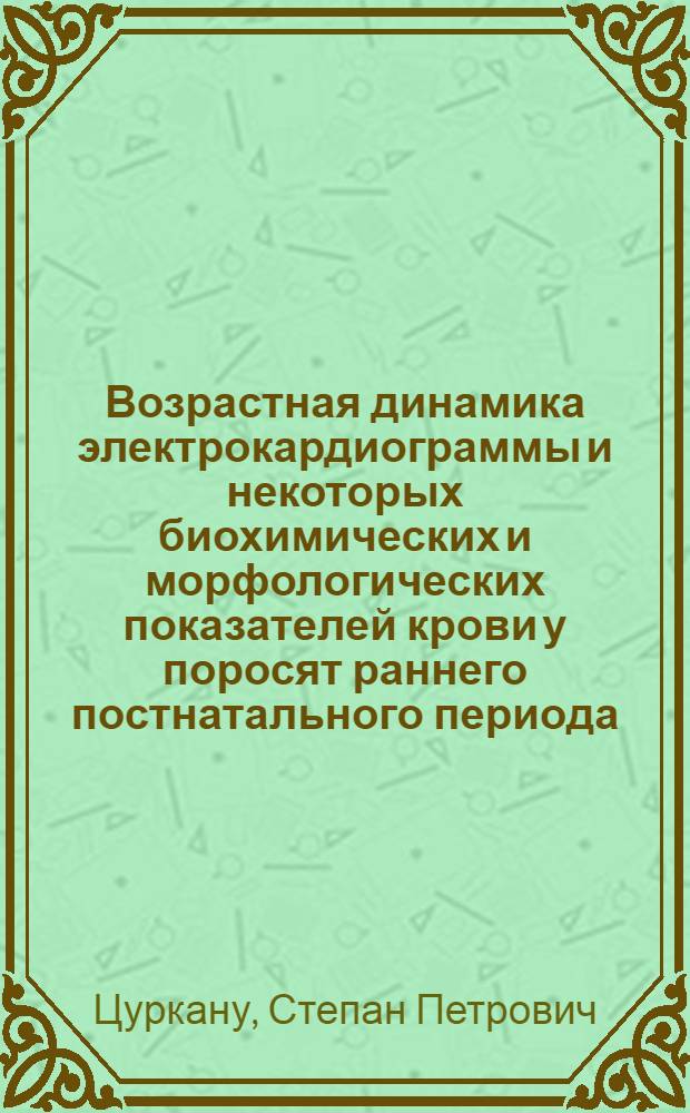 Возрастная динамика электрокардиограммы и некоторых биохимических и морфологических показателей крови у поросят раннего постнатального периода : Автореф. дис. на соиск. учен. степени канд. биол. наук : (03.00.13)