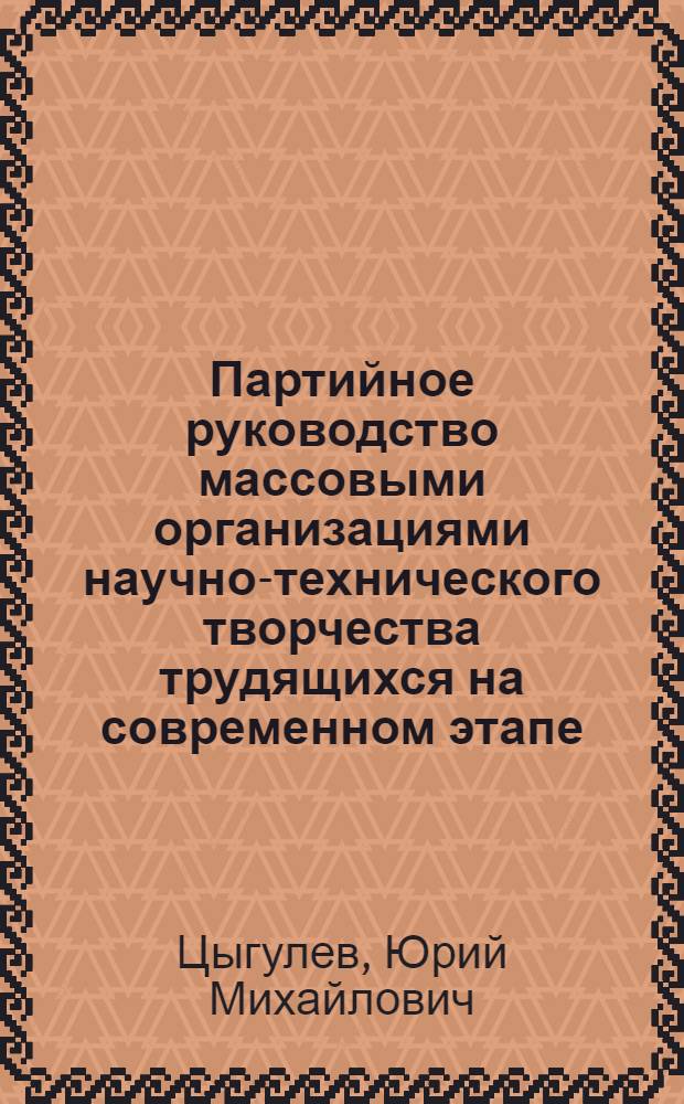 Партийное руководство массовыми организациями научно-технического творчества трудящихся на современном этапе : Автореф. дис. на соиск. учен. степени канд. ист. наук : (07.00.01)