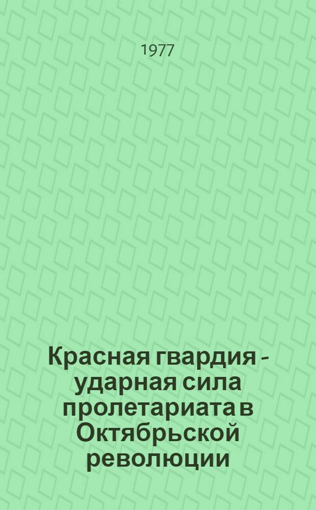 Красная гвардия - ударная сила пролетариата в Октябрьской революции : По материалам Центр. пром. р-на Урала и Поволжья