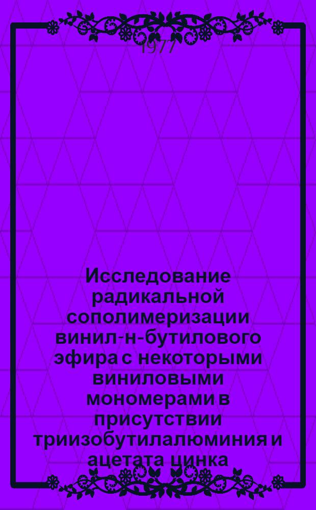 Исследование радикальной сополимеризации винил-н-бутилового эфира с некоторыми виниловыми мономерами в присутствии триизобутилалюминия и ацетата цинка : Автореф. дис. на соиск. учен. степени канд. хим. наук : (02.00.06)
