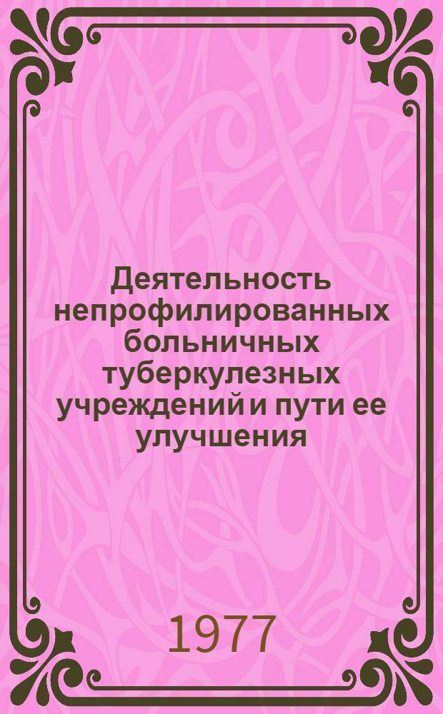 Деятельность непрофилированных больничных туберкулезных учреждений и пути ее улучшения : Автореф. дис. на соиск. учен. степени к. м. н