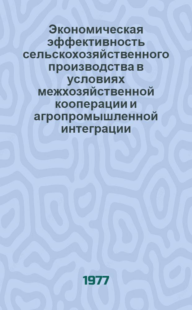 Экономическая эффективность сельскохозяйственного производства в условиях межхозяйственной кооперации и агропромышленной интеграции : Сборник статей