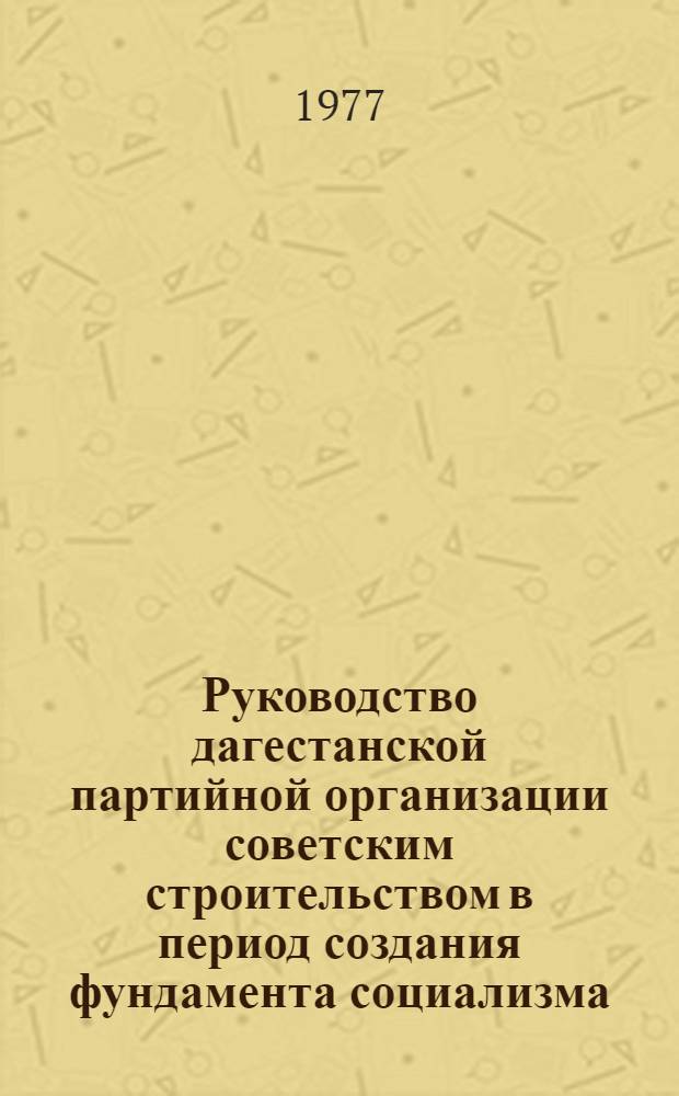 Руководство дагестанской партийной организации советским строительством в период создания фундамента социализма. (1926-1932 гг.) : Автореф. дис. на соиск. учен. степени канд. ист. наук : (07.00.01)
