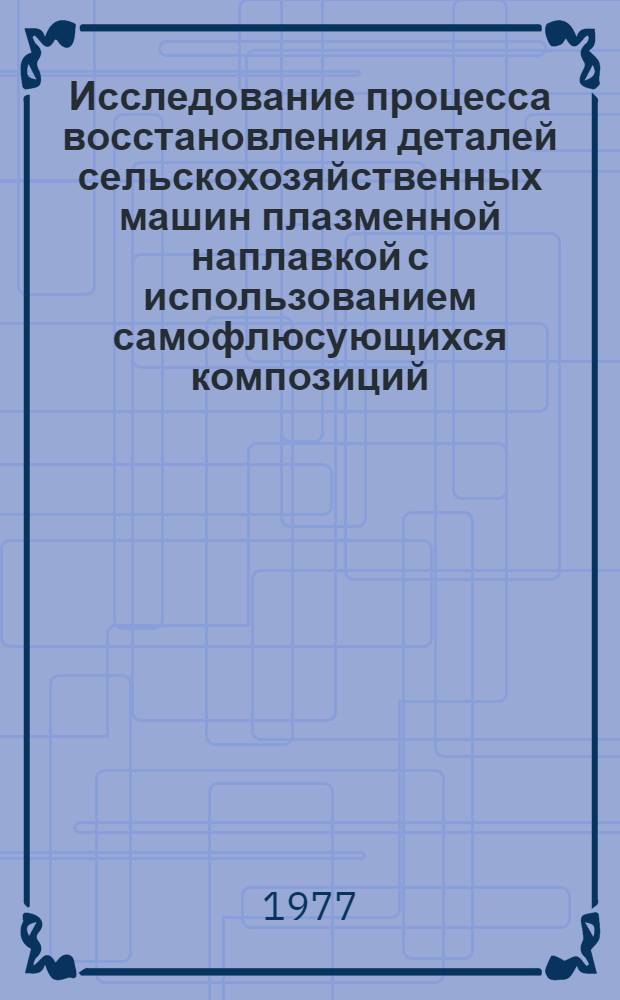 Исследование процесса восстановления деталей сельскохозяйственных машин плазменной наплавкой с использованием самофлюсующихся композиций : Автореф. дис. на соиск. учен. степени канд. техн. наук : (05.20.03)