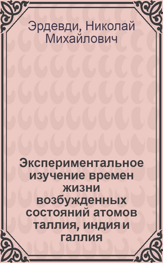 Экспериментальное изучение времен жизни возбужденных состояний атомов таллия, индия и галлия : Автореф. дис. на соиск. учен. степени канд. физ.-мат. наук : (01.04.04)