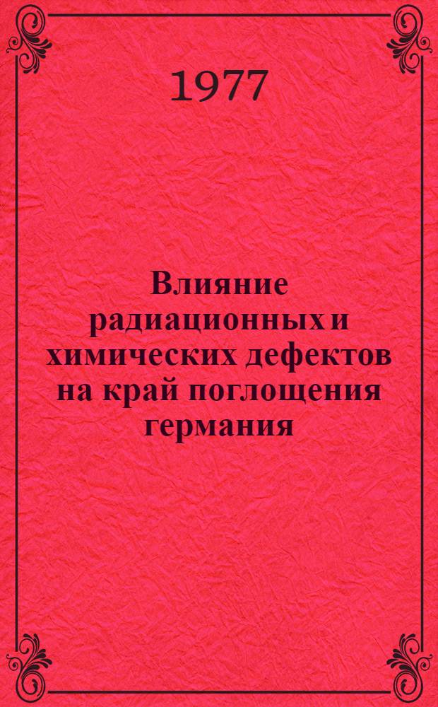 Влияние радиационных и химических дефектов на край поглощения германия : Автореф. дис. на соиск. учен. степени канд. физ.-мат. наук : (01.04.07)