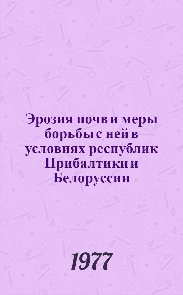 Эрозия почв и меры борьбы с ней в условиях республик Прибалтики и Белоруссии : Библиогр. указ. : (Книги, сб., статьи, диссертации). 1965-1977 гг