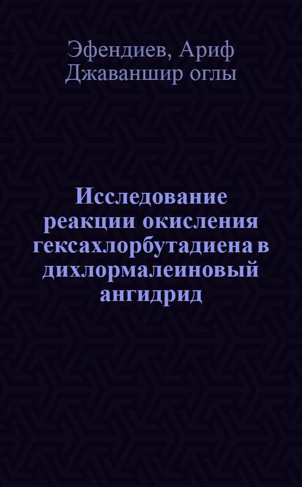 Исследование реакции окисления гексахлорбутадиена в дихлормалеиновый ангидрид : Автореф. дис. на соиск. учен. степени канд. хим. наук : (02.00.13)