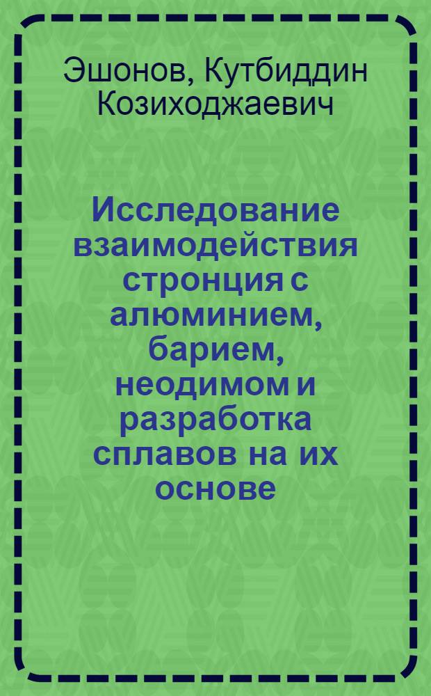 Исследование взаимодействия стронция с алюминием, барием, неодимом и разработка сплавов на их основе : Автореф. дис. на соиск. учен. степени канд. хим. наук : (02.00.01)