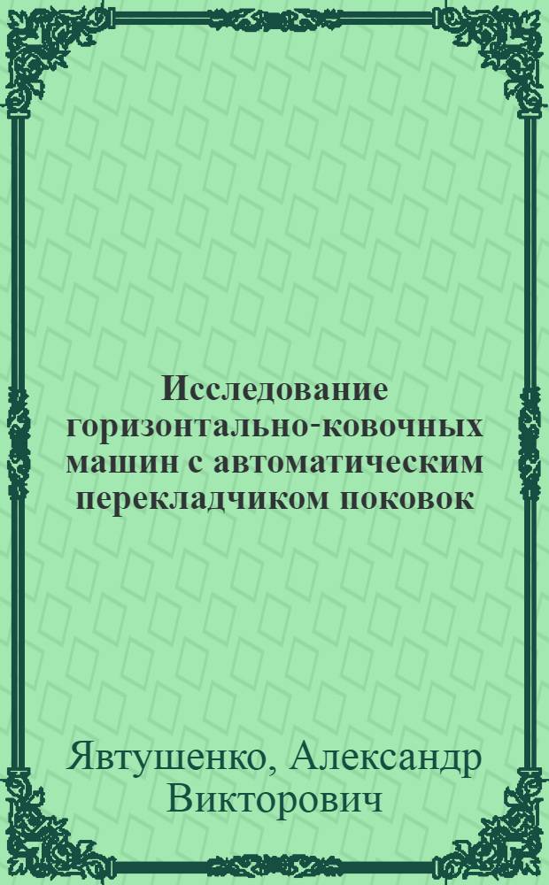 Исследование горизонтально-ковочных машин с автоматическим перекладчиком поковок : Автореф. дис. на соиск. учен. степени канд. техн. наук : (05.03.05)