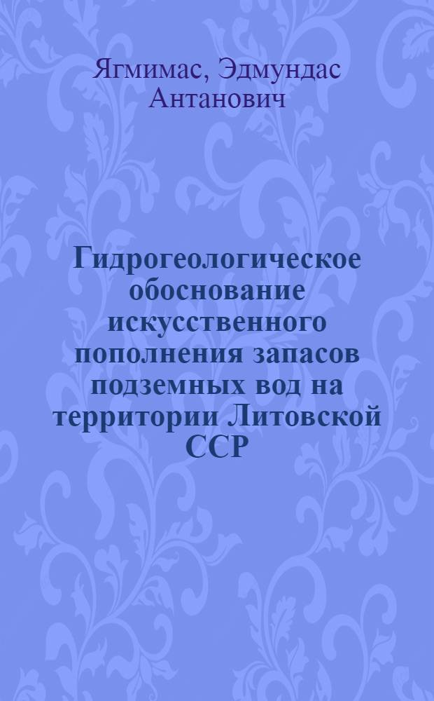 Гидрогеологическое обоснование искусственного пополнения запасов подземных вод на территории Литовской ССР : Автореф. дис. на соиск. учен. степени канд. геол.-минерал. наук : (04.00.06)