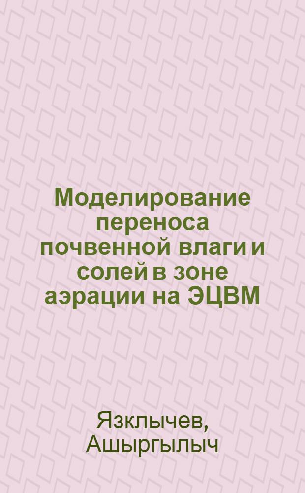 Моделирование переноса почвенной влаги и солей в зоне аэрации на ЭЦВМ : Автореф. дис. на соиск. учен. степени канд. техн. наук : (05.14.09)