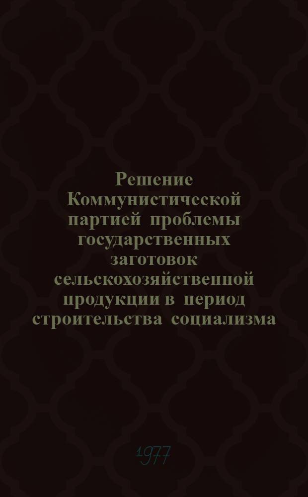 Решение Коммунистической партией проблемы государственных заготовок сельскохозяйственной продукции в период строительства социализма : (На материалах Сред : Азии) : Автореф. дис. на соиск. учен. степени д-ра ист. наук : (07.00.01)