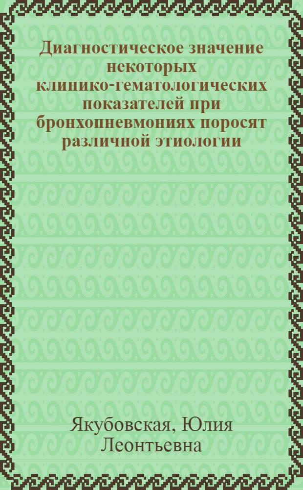 Диагностическое значение некоторых клинико-гематологических показателей при бронхопневмониях поросят различной этиологии : Автореф. дис. на соиск. учен. степени канд. вет. наук : (16.00.01)