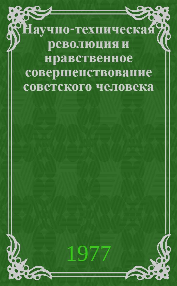 Научно-техническая революция и нравственное совершенствование советского человека : Материал в помощь лектору