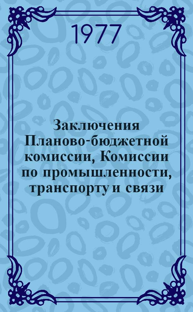 Заключения Планово-бюджетной комиссии, Комиссии по промышленности, транспорту и связи, Комиссии по строительству и промышленности строительных материалов, Комиссии по сельскому хозяйству, Комиссии по здравоохранению, социальному обеспечению и спорту, Комиссии по народному образованию, науке и культуре... Верховного Совета Якутской АССР по Государственному плану экономического и социального развития Якутской АССР на 1978 год, по Государственному бюджету Якутской АССР на 1978 год и Отчету об исполнении Государственного бюджета Якутской АССР за 1976 год