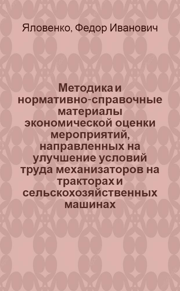 Методика и нормативно-справочные материалы экономической оценки мероприятий, направленных на улучшение условий труда механизаторов на тракторах и сельскохозяйственных машинах : Докл.