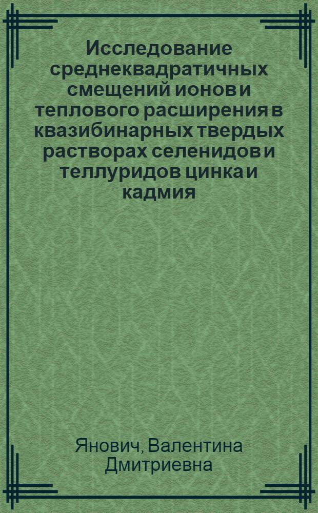 Исследование среднеквадратичных смещений ионов и теплового расширения в квазибинарных твердых растворах селенидов и теллуридов цинка и кадмия : Автореф. дис. на соиск. учен. степени канд. физ.-мат. наук : (01.04.07)