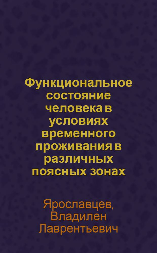 Функциональное состояние человека в условиях временного проживания в различных поясных зонах : Автореф. дис. на соиск. учен. степени д. м. н
