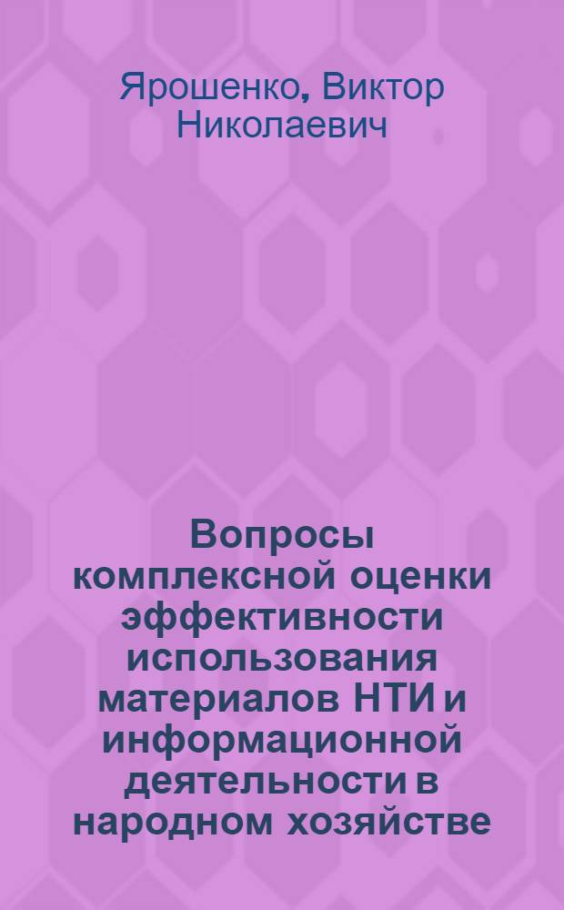 Вопросы комплексной оценки эффективности использования материалов НТИ и информационной деятельности в народном хозяйстве : Автореф. дис. на соиск. учен. степени канд. экон. наук : (08.00.05)