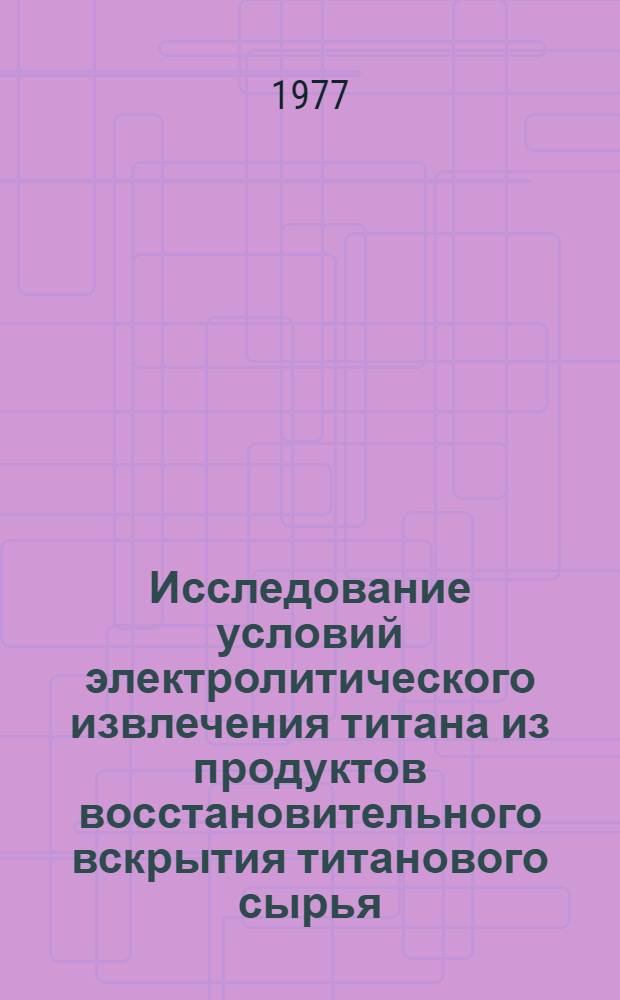 Исследование условий электролитического извлечения титана из продуктов восстановительного вскрытия титанового сырья : Автореф. дис. на соиск. учен. степени к. т. н