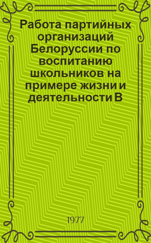 Работа партийных организаций Белоруссии по воспитанию школьников на примере жизни и деятельности В.И : Ленина (1961-1971 гг.) : Автореф. дис. на соиск. учен. степени канд. ист. наук : (07.00.01)