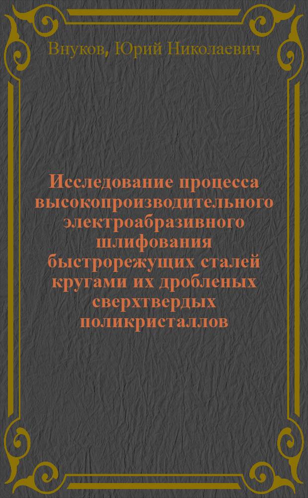 Исследование процесса высокопроизводительного электроабразивного шлифования быстрорежущих сталей кругами их дробленых сверхтвердых поликристаллов : Автореф. дис. на соиск. учен. степени канд. техн. наук : (05.03.03)