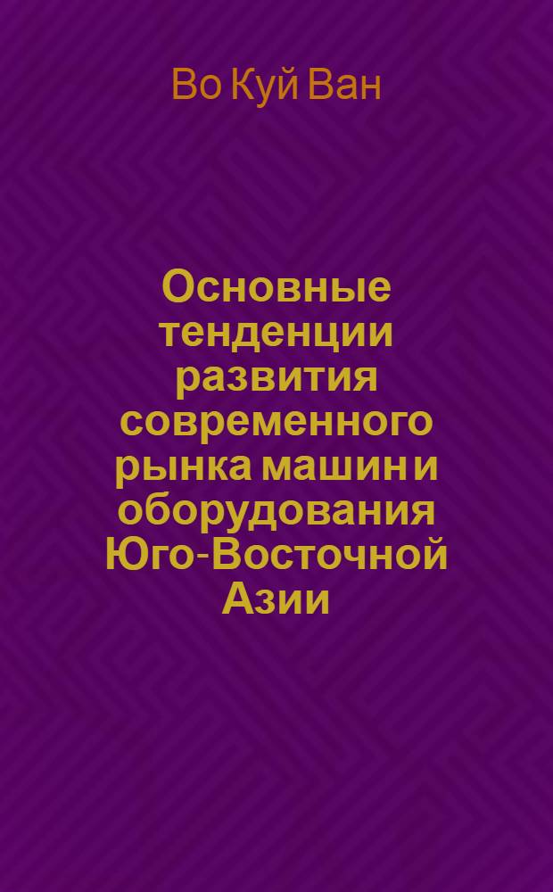 Основные тенденции развития современного рынка машин и оборудования Юго-Восточной Азии : Автореф. дис. на соиск. учен. степени канд. экон. наук : (08.00.14)