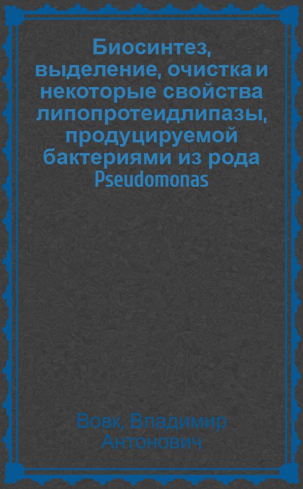 Биосинтез, выделение, очистка и некоторые свойства липопротеидлипазы, продуцируемой бактериями из рода Pseudomonas : автореферат диссертации на соискание ученой степени кандидата биологических наук : (03.00.04)