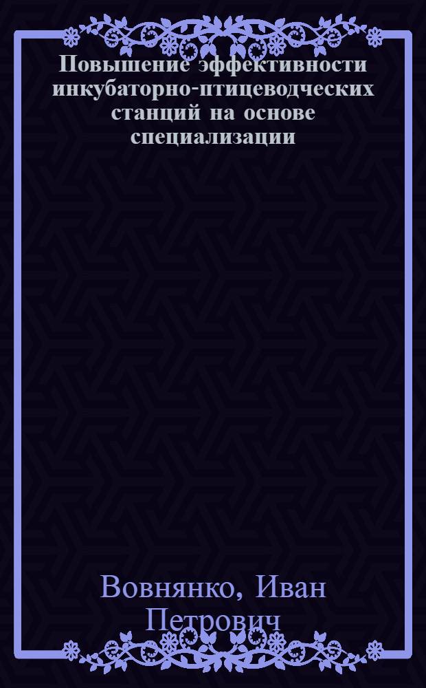 Повышение эффективности инкубаторно-птицеводческих станций на основе специализации, концентрации и межхозяйственной кооперации : Автореф. дис. на соиск. учен. степени канд. экон. наук : (08.00.05)
