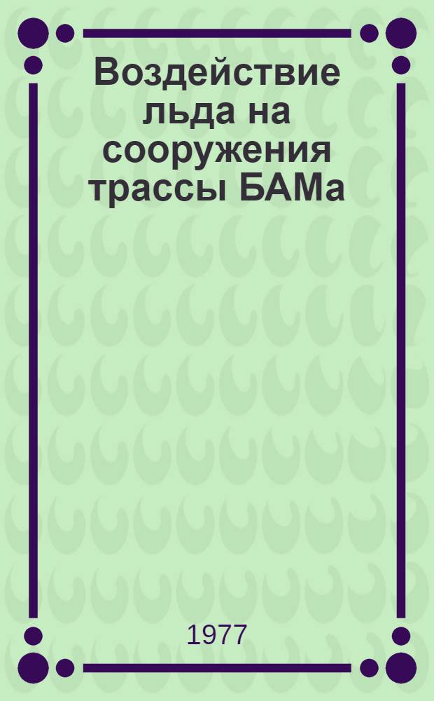 Воздействие льда на сооружения трассы БАМа : Сборник статей