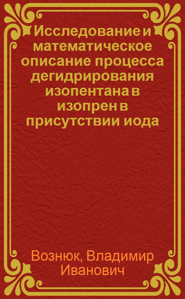 Исследование и математическое описание процесса дегидрирования изопентана в изопрен в присутствии иода, кислорода и гранулированного акцептора иодистого водорода : Автореф. дис. на соиск.учен. степени канд. техн. наук : (05.17.08)
