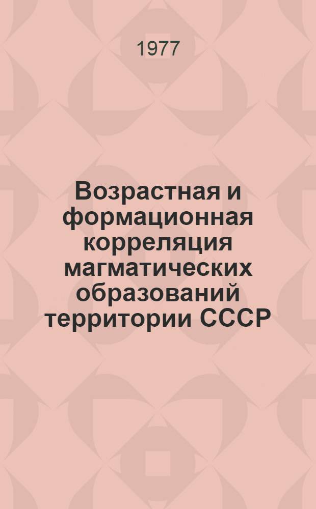 Возрастная и формационная корреляция магматических образований территории СССР : (Каталог магмат. комплексов) : В 4 вып.