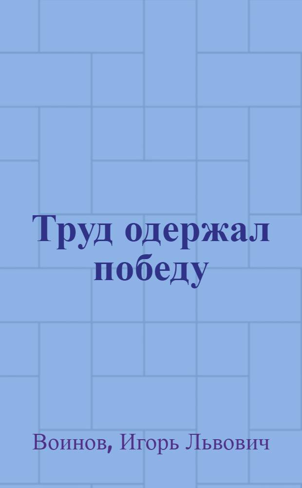 Труд одержал победу : (Соц.-экон. очерк об ордена Трудового Красного Знамени откормсовхозе коммунистического труда "Лискинский")