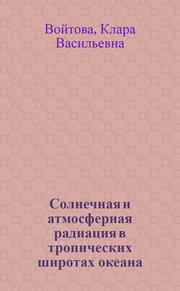 Солнечная и атмосферная радиация в тропических широтах океана : Автореф. дис. на соиск. учен. степени к. г. н