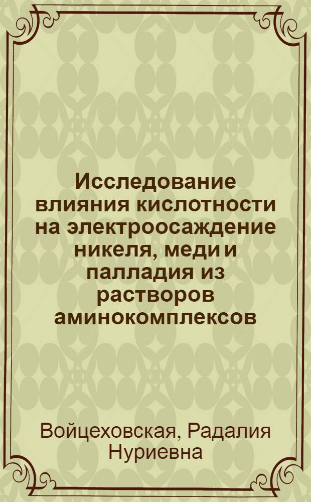 Исследование влияния кислотности на электроосаждение никеля, меди и палладия из растворов аминокомплексов : Автореф. дис. на соиск. учен. степени канд. хим. наук : (02.00.05)