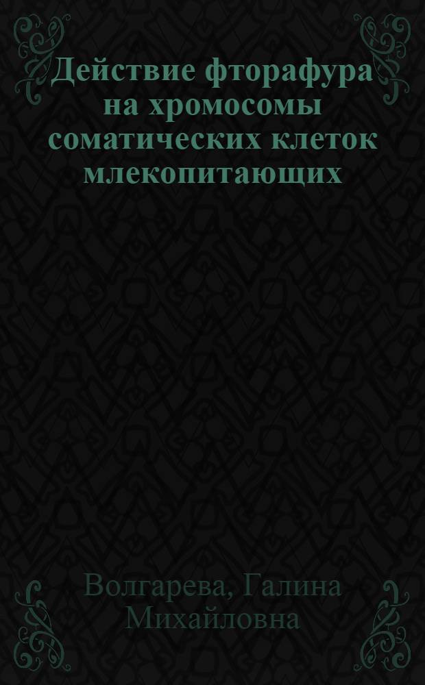 Действие фторафура на хромосомы соматических клеток млекопитающих : Автореф. дис. на соиск. учен. степени канд. биол. наук : (14.00.14)