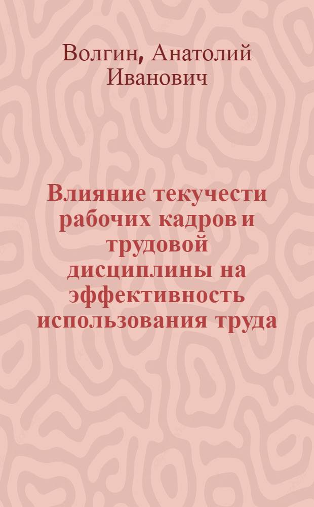 Влияние текучести рабочих кадров и трудовой дисциплины на эффективность использования труда : Автореф. дис. на соиск. учен. степени канд. экон. наук : (08.00.07)
