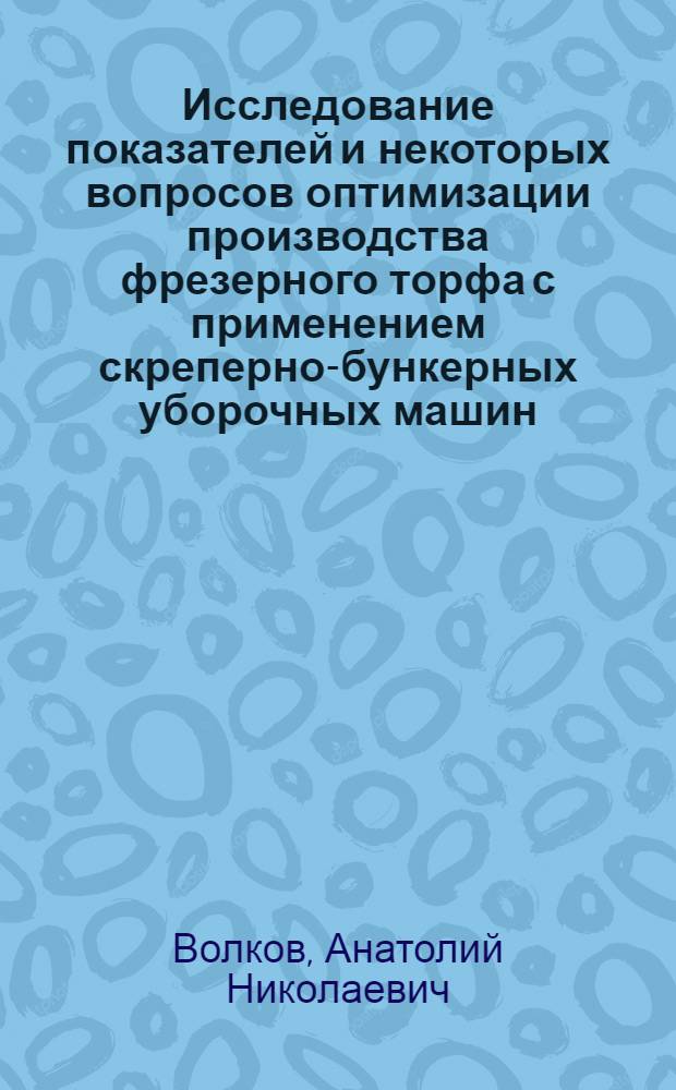 Исследование показателей и некоторых вопросов оптимизации производства фрезерного торфа с применением скреперно-бункерных уборочных машин : Автореф. дис. на соиск. учен. степени канд. техн. наук : (05.15.05)