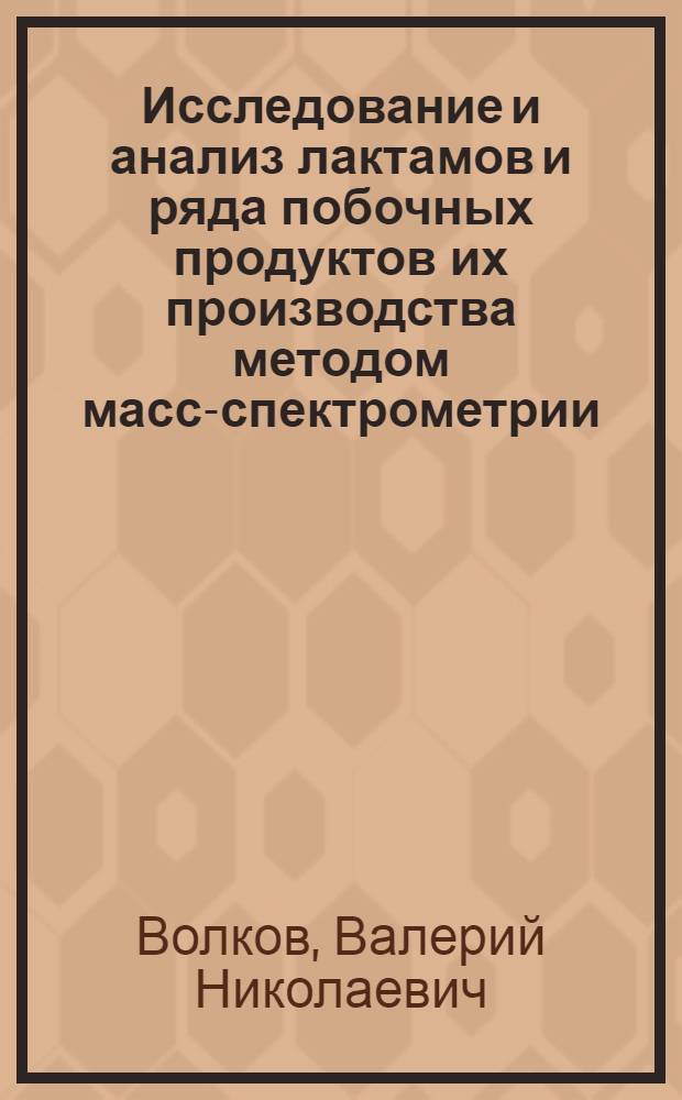 Исследование и анализ лактамов и ряда побочных продуктов их производства методом масс-спектрометрии : Автореф. дис. на соиск. учен. степени канд. хим. наук : (02.00.04)